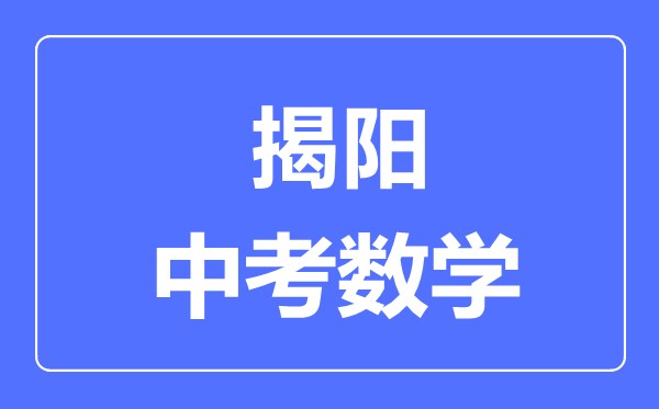 揭陽中考數(shù)學(xué)滿分是多少分,考試時間多長
