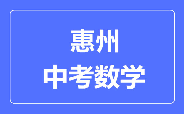 惠州中考數(shù)學(xué)滿分是多少分,考試時間多長