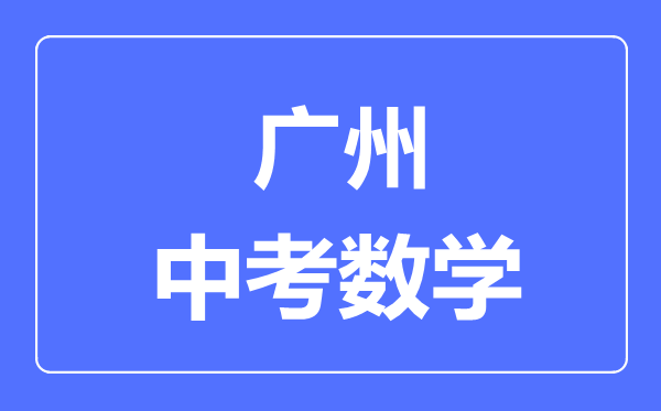 廣州中考數(shù)學滿分是多少分,考試時間多長