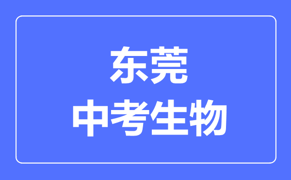 東莞中考生物滿分是多少分,考試時(shí)間多長(zhǎng)