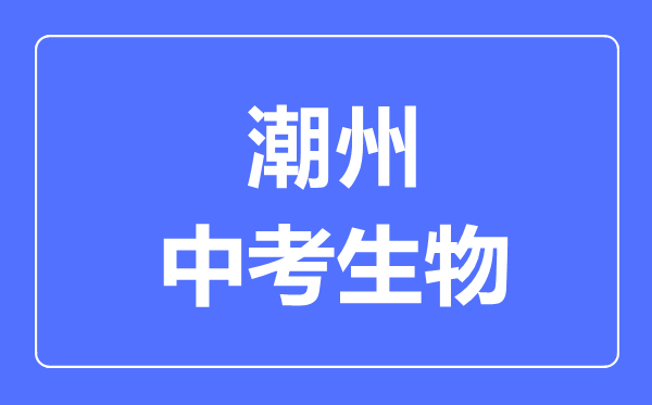 潮州中考生物滿分是多少分,考試時間多長