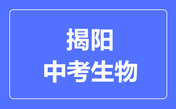 揭陽(yáng)中考生物滿分是多少分,考試時(shí)間多長(zhǎng)