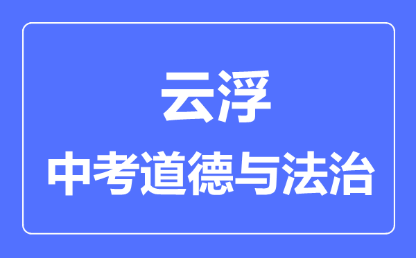 云浮市中考道德與法制滿(mǎn)分是多少分,考試時(shí)間多長(zhǎng)