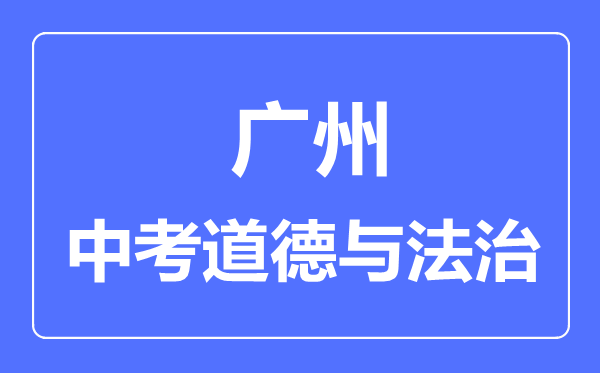 廣州市中考道德與法制滿分是多少分,考試時(shí)間多長(zhǎng)