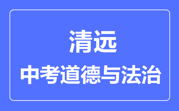 清遠市中考道德與法制滿分是多少分,考試時間多長