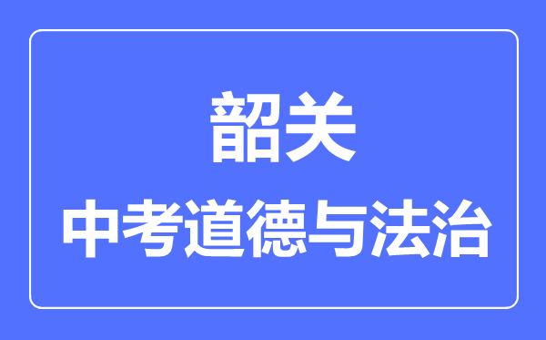 韶關市中考道德與法制滿分是多少分,考試時間多長