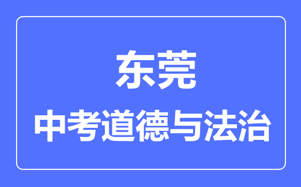 東莞市中考道德與法制滿分是多少分,考試時間多長