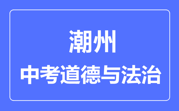 潮州市中考道德與法制滿(mǎn)分是多少分,考試時(shí)間多長(zhǎng)