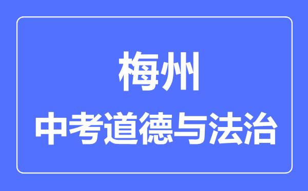 梅州市中考道德與法制滿分是多少分,考試時(shí)間多長(zhǎng)