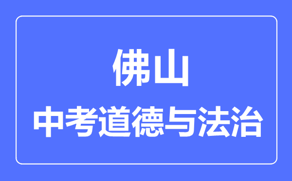 佛山市中考道德與法制滿分是多少分,考試時間多長