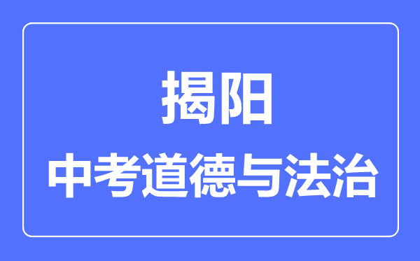 揭陽市中考道德與法制滿分是多少分,考試時(shí)間多長(zhǎng)
