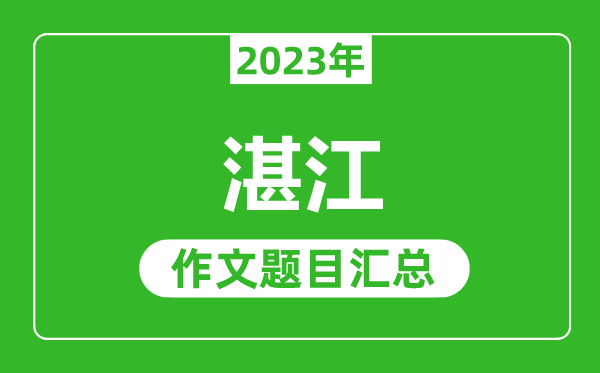 2023年湛江中考作文題目,歷年湛江中考作文題目匯總