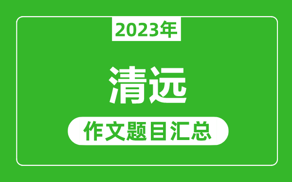 2023年清遠中考作文題目,歷年清遠中考作文題目匯總