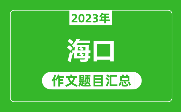 2023年??谥锌甲魑念}目,歷年海口中考作文題目匯總