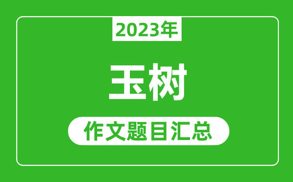 2023年玉樹(shù)中考作文題目,歷年玉樹(shù)中考作文題目匯總