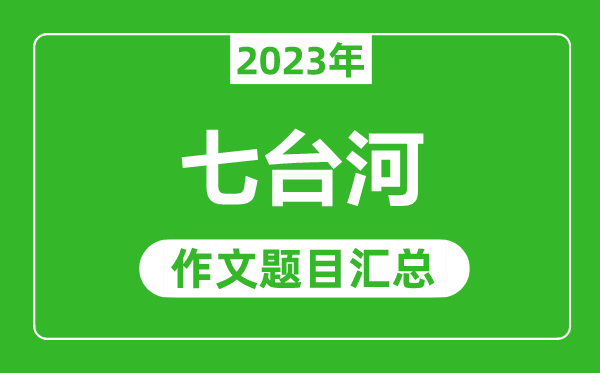 2023年七臺河中考作文題目,歷年七臺河中考作文題目匯總