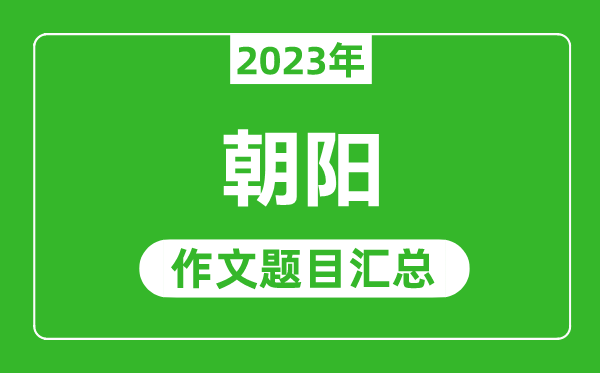 2023年朝陽(yáng)中考作文題目,歷年朝陽(yáng)中考作文題目匯總