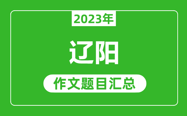 2023年遼陽(yáng)中考作文題目,歷年遼陽(yáng)中考作文題目匯總