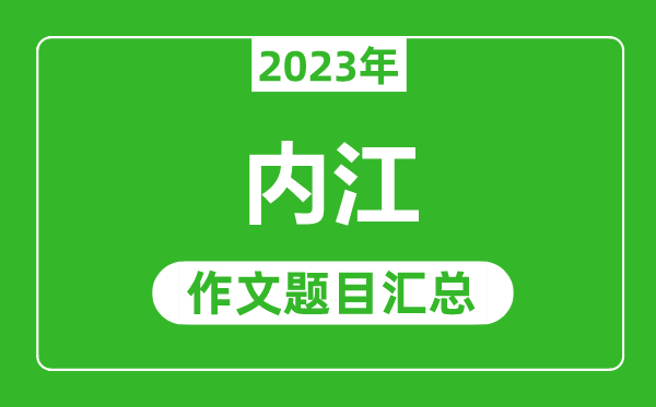 2023年內(nèi)江中考作文題目,歷年內(nèi)江中考作文題目匯總