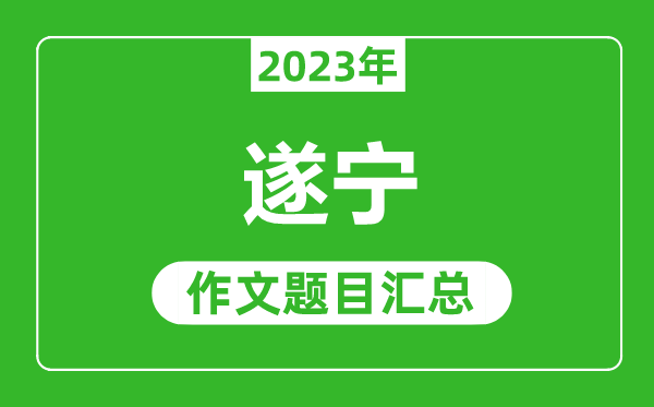 2023年遂寧中考作文題目,歷年遂寧中考作文題目匯總