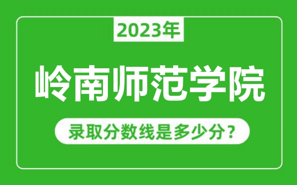 嶺南師范學(xué)院2023年錄取分?jǐn)?shù)線是多少分(含2021-2022歷年)