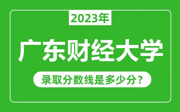 廣東財經(jīng)大學(xué)2023年錄取分?jǐn)?shù)線是多少分(含2021-2022歷年)