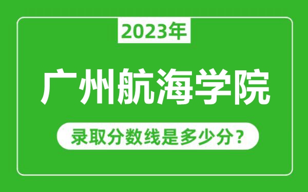 廣州航海學(xué)院2023年錄取分數(shù)線是多少分(含2021-2022歷年)