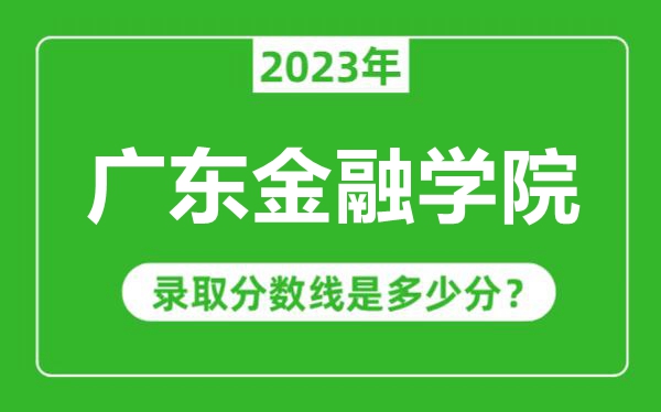 廣東金融學(xué)院2023年錄取分?jǐn)?shù)線是多少分(含2021-2022歷年)