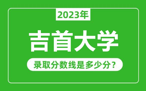 吉首大學2023年錄取分數(shù)線是多少分(含2021-2022歷年)