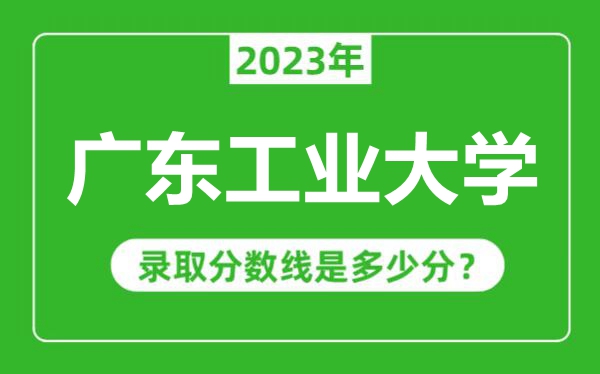 廣東工業(yè)大學2023年錄取分數(shù)線是多少分(含2021-2022歷年)