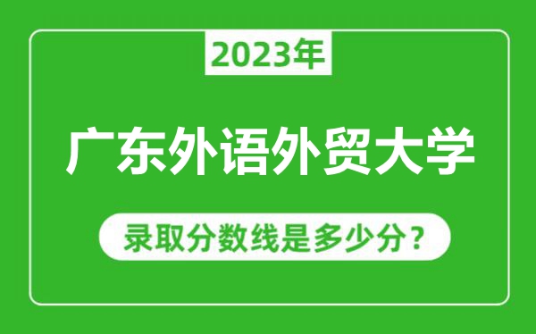 廣東外語外貿大學2023年錄取分數(shù)線是多少分(含2021-2022歷年)