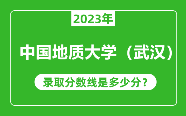 中國地質(zhì)大學(xué)(武漢)2023年錄取分?jǐn)?shù)線是多少分(含2021-2022歷年)