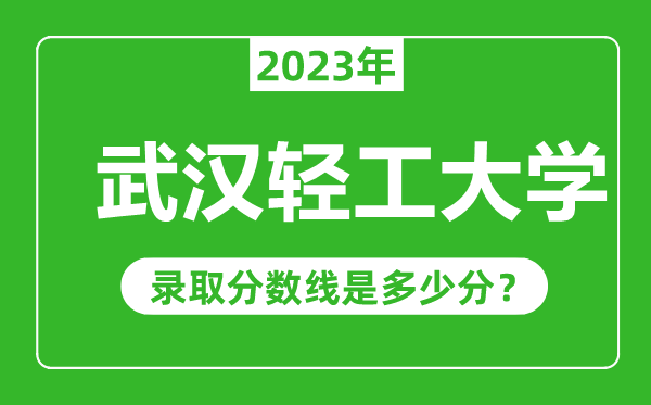 武漢輕工大學(xué)2023年錄取分數(shù)線是多少分(含2021-2022歷年)