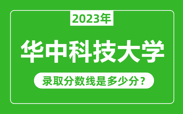 華中科技大學(xué)2023年錄取分?jǐn)?shù)線是多少分(含2021-2022歷年)