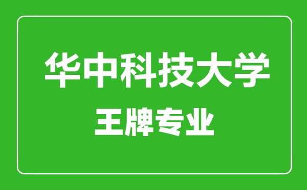 華中科技大學王牌專業(yè)有哪些_最好的專業(yè)是什么