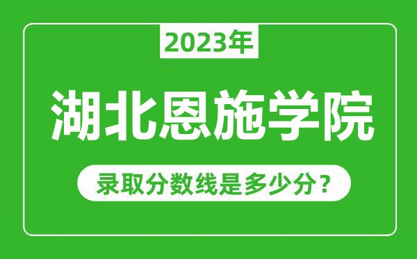 湖北恩施學(xué)院2023年錄取分?jǐn)?shù)線(xiàn)是多少分(含2021-2022歷年)