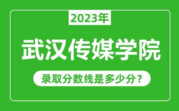 武漢傳媒學院2023年錄取分數(shù)線是多少分(含2021-2022歷年)
