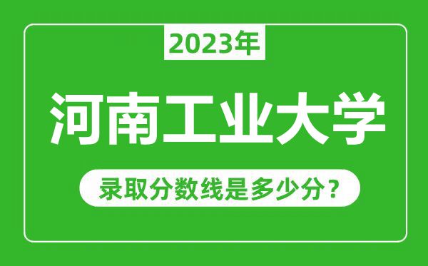 河南工業(yè)大學2023年錄取分數(shù)線是多少分(含2021-2022歷年)