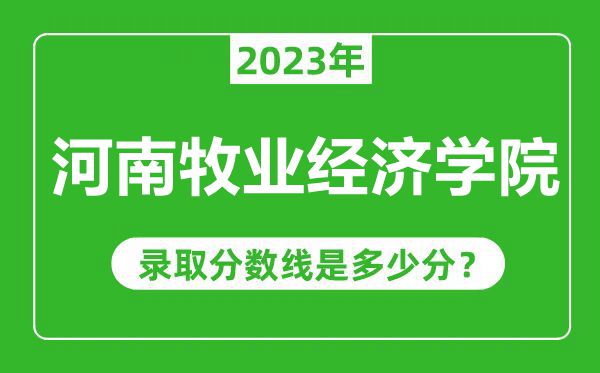 河南牧業(yè)經濟學院2023年錄取分數線是多少分(含2021-2022歷年)