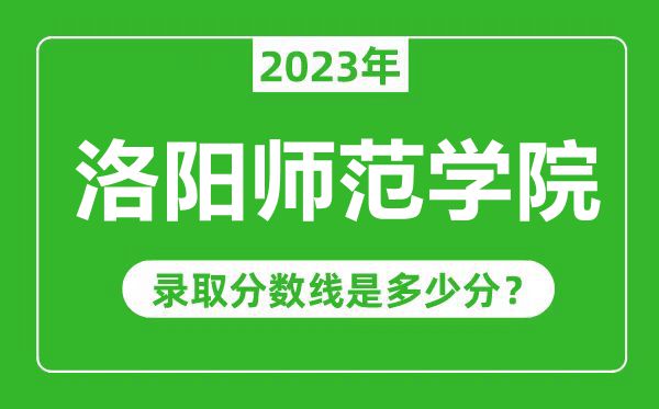 洛陽師范學(xué)院2023年錄取分?jǐn)?shù)線是多少分(含2021-2022歷年)