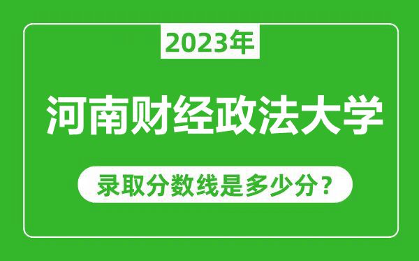 河南財(cái)經(jīng)政法大學(xué)2023年錄取分?jǐn)?shù)線(xiàn)是多少分(含2021-2022歷年)