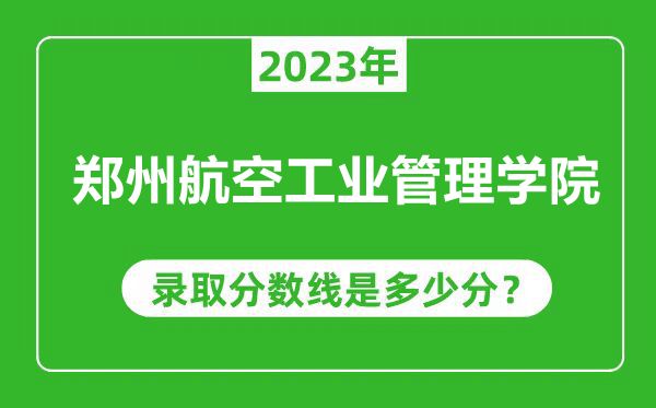 鄭州航空工業(yè)管理學(xué)院2023年錄取分?jǐn)?shù)線是多少分(含2021-2022歷年)