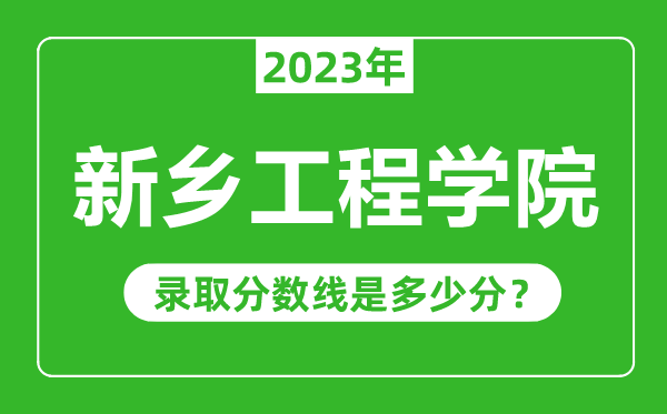 新鄉(xiāng)工程學(xué)院2023年錄取分?jǐn)?shù)線是多少分(含2021-2022歷年)