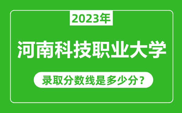 河南科技職業(yè)大學(xué)2023年錄取分?jǐn)?shù)線是多少分(含2021-2022歷年)