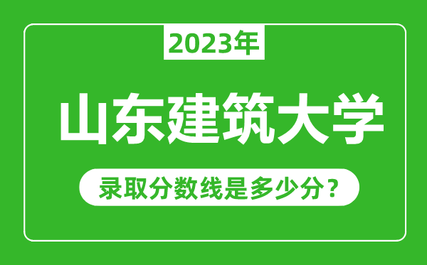 山東建筑大學(xué)2023年錄取分數(shù)線是多少分(含2021-2022歷年)