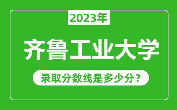 齊魯工業(yè)大學(xué)2023年錄取分?jǐn)?shù)線是多少分(含2021-2022歷年)