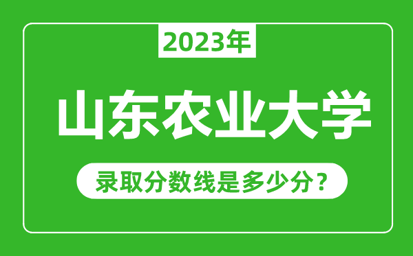 山東農(nóng)業(yè)大學(xué)2023年錄取分?jǐn)?shù)線是多少分(含2021-2022歷年)