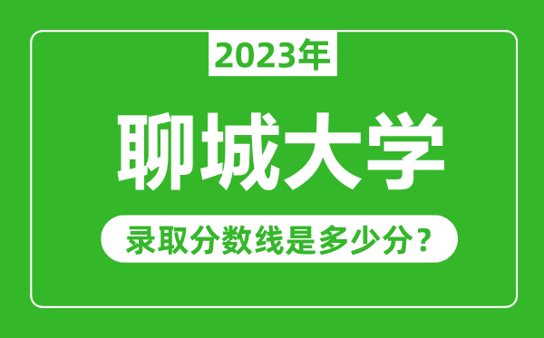 聊城大學(xué)2023年錄取分?jǐn)?shù)線是多少分(含2021-2022歷年)