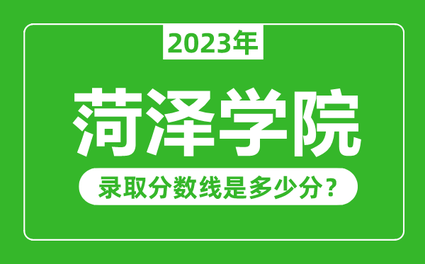 菏澤學(xué)院2023年錄取分?jǐn)?shù)線是多少分(含2021-2022歷年)