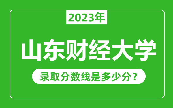 山東財經(jīng)大學(xué)2023年錄取分數(shù)線是多少分(含2021-2022歷年)